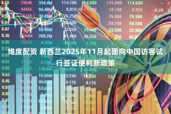 维度配资 新西兰2025年11月起面向中国访客试行签证便利新政策