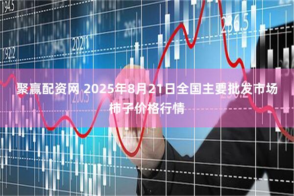 聚赢配资网 2025年8月21日全国主要批发市场柿子价格行情
