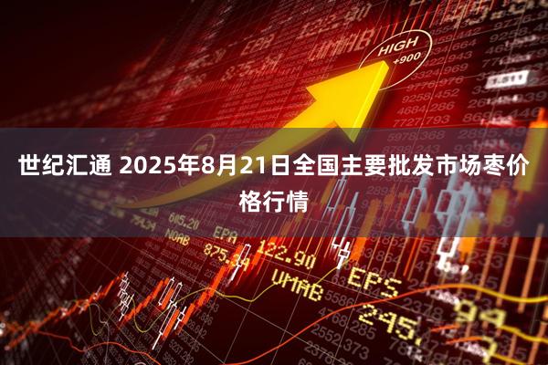 世纪汇通 2025年8月21日全国主要批发市场枣价格行情