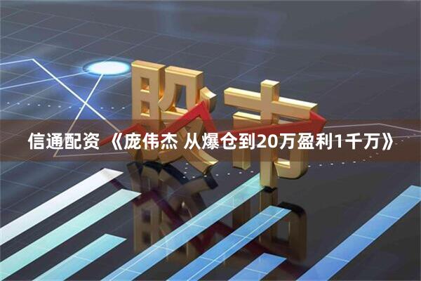 信通配资 《庞伟杰 从爆仓到20万盈利1千万》