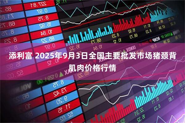 添利富 2025年9月3日全国主要批发市场猪颈背肌肉价格行情