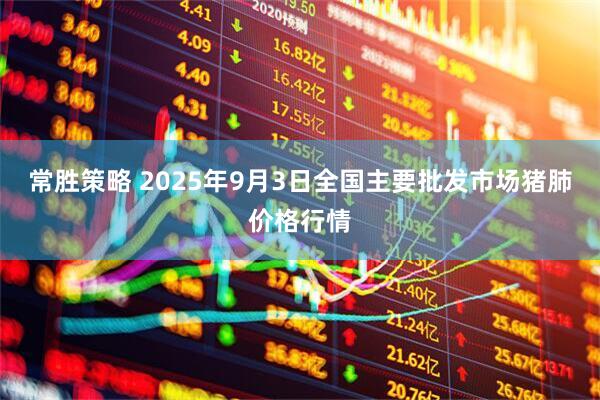 常胜策略 2025年9月3日全国主要批发市场猪肺价格行情