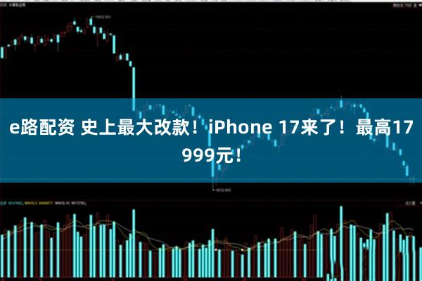 e路配资 史上最大改款！iPhone 17来了！最高17999元！