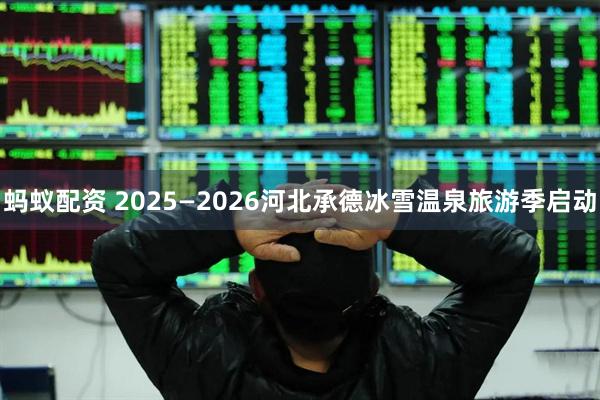 蚂蚁配资 2025—2026河北承德冰雪温泉旅游季启动
