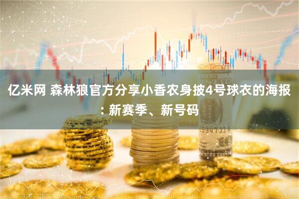 亿米网 森林狼官方分享小香农身披4号球衣的海报: 新赛季、新号码