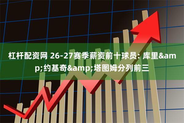 杠杆配资网 26-27赛季薪资前十球员: 库里&约基奇&塔图姆分列前三